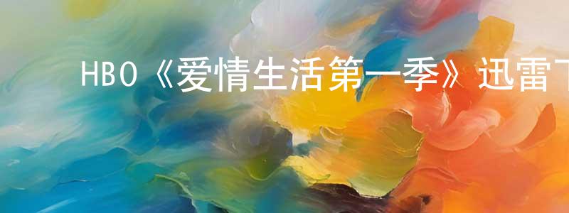 ﻿艾新艳的网络影视资源,﻿HBO《爱情生活第一季》迅雷下载/在线观看/百度云-都市/情感-美剧天堂